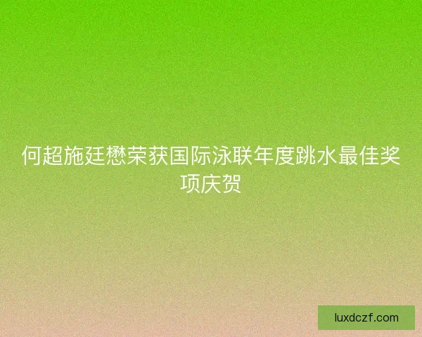 何超施廷懋荣获国际泳联年度跳水最佳奖项庆贺